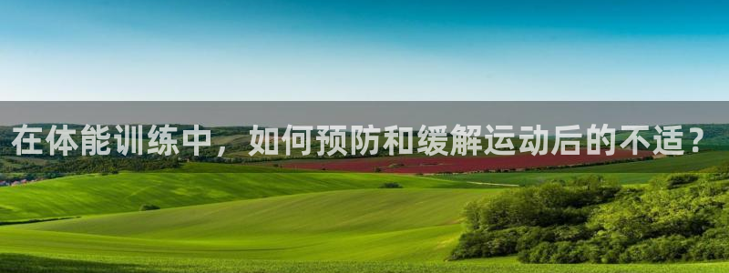 劲爆体育不转英超了吗：在体能训练中，如何预防和缓解运动后的不适？
